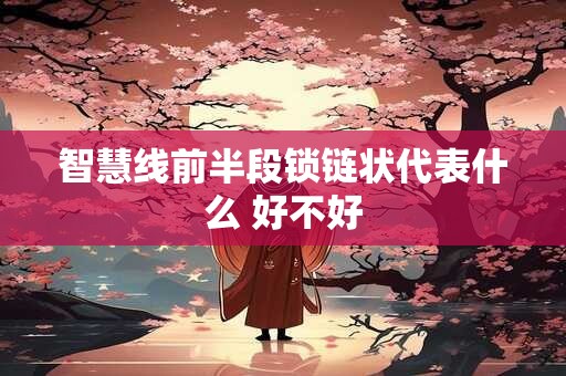 智慧线前半段锁链状代表什么 好不好