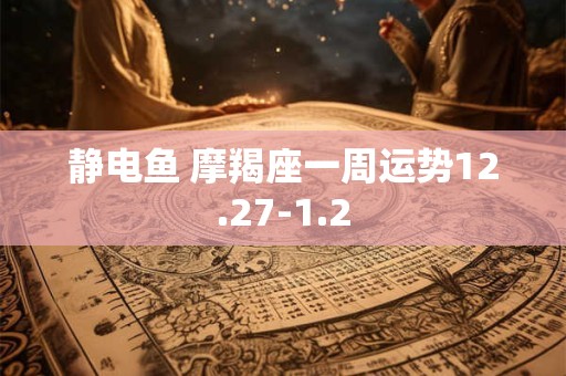 静电鱼 摩羯座一周运势12.27-1.2