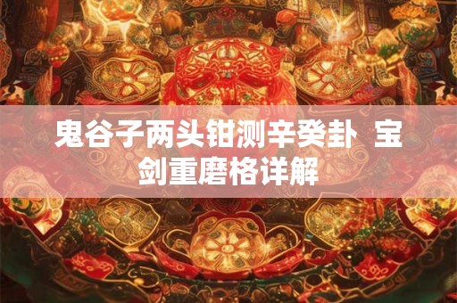 鬼谷子两头钳测辛癸卦  宝剑重磨格详解