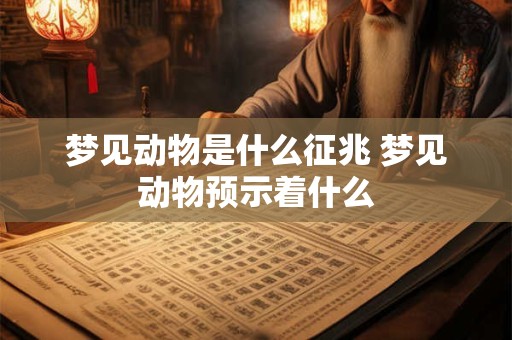 梦见动物是什么征兆 梦见动物预示着什么