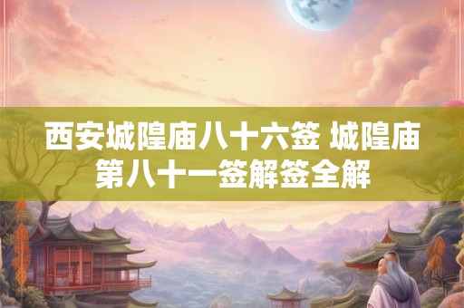 西安城隍庙八十六签 城隍庙第八十一签解签全解