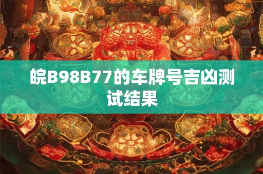 皖B98B77的车牌号吉凶测试结果