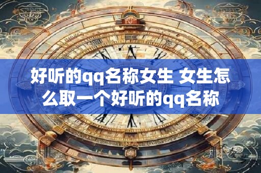 好听的qq名称女生 女生怎么取一个好听的qq名称