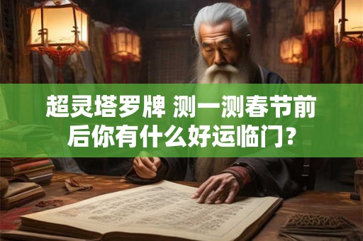 超灵塔罗牌 测一测春节前后你有什么好运临门？