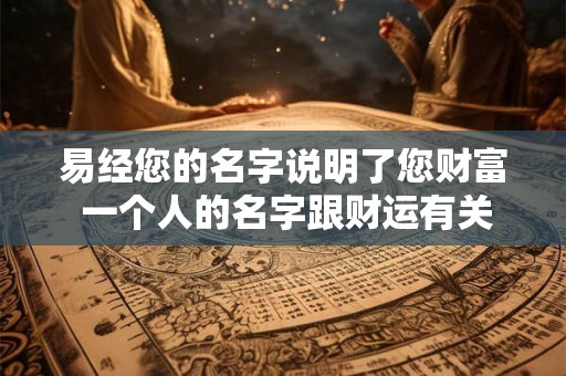 易经您的名字说明了您财富 一个人的名字跟财运有关系吗