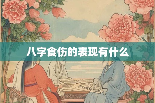 详细阅读:八字食伤的表现有什么 八字食伤的表现有什么