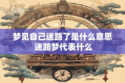 梦见自己迷路了是什么意思 迷路梦代表什么