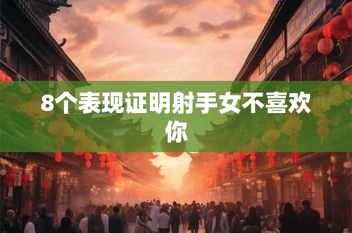 详细阅读:8个表现证明射手女不喜欢你 8个表现证明射手女不喜欢你