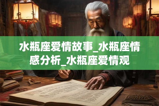 水瓶座爱情故事_水瓶座情感分析_水瓶座爱情观