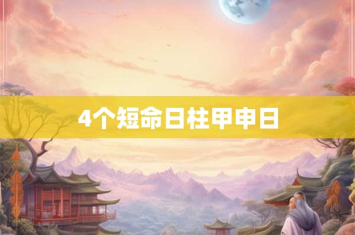 4个短命日柱甲申日