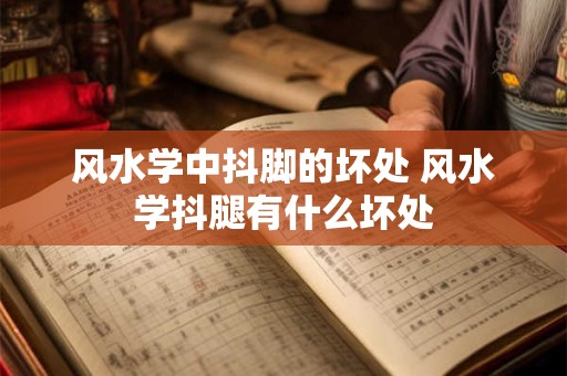 风水学中抖脚的坏处 风水学抖腿有什么坏处