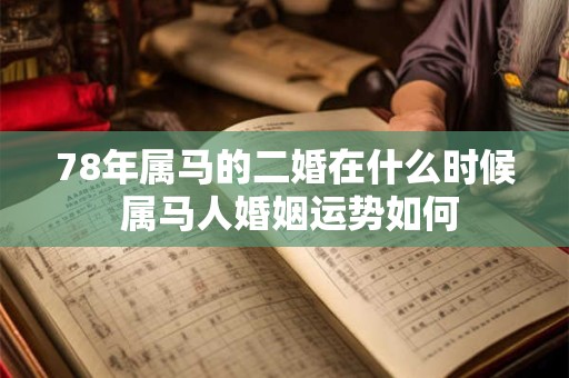 78年属马的二婚在什么时候 属马人婚姻运势如何
