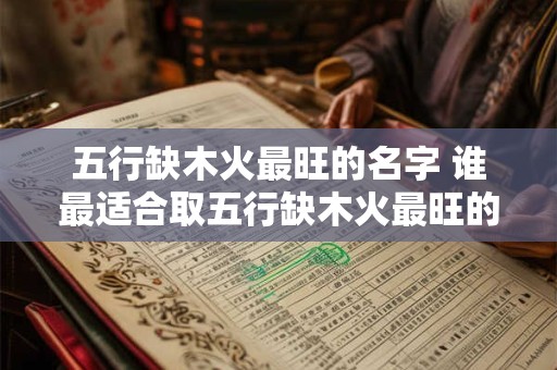 五行缺木火最旺的名字 谁最适合取五行缺木火最旺的名字