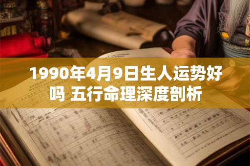 1990年4月9日生人运势好吗 五行命理深度剖析