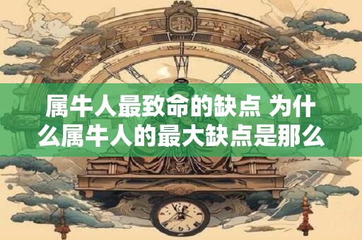 属牛人最致命的缺点 为什么属牛人的最大缺点是那么致命