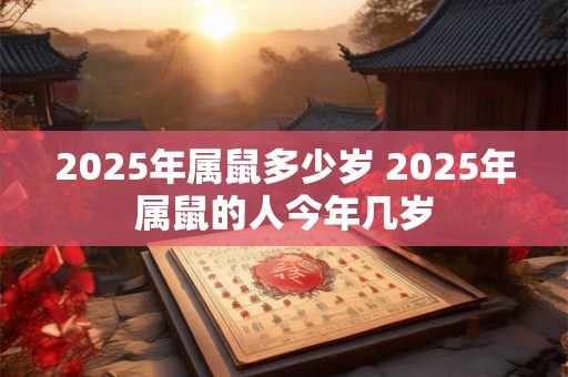 2025年属鼠多少岁 2025年属鼠的人今年几岁