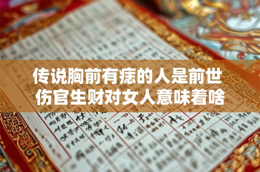 传说胸前有痣的人是前世 伤官生财对女人意味着啥