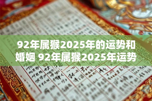 92年属猴2025年的运势和婚姻 92年属猴2025年运势如何婚姻会如何发展