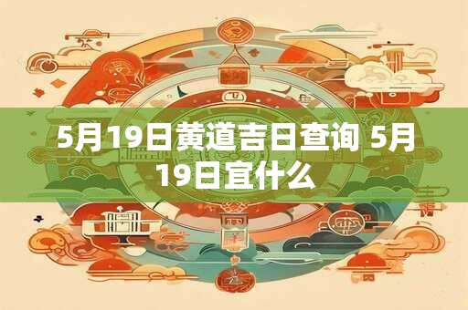 5月19日黄道吉日查询 5月19日宜什么