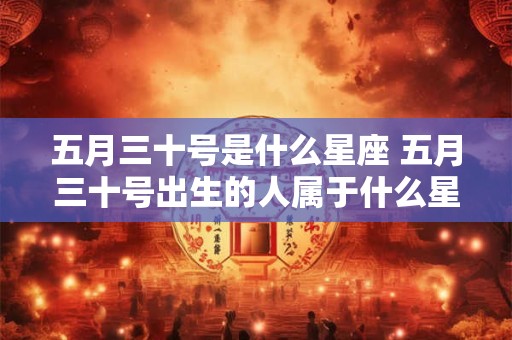 五月三十号是什么星座 五月三十号出生的人属于什么星座