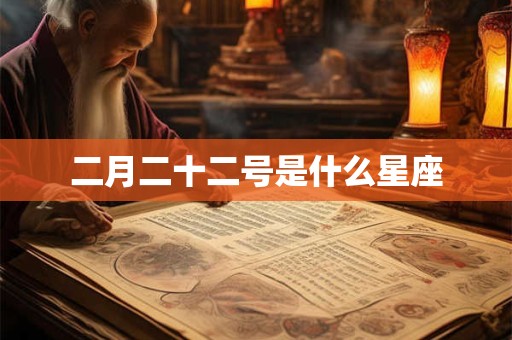 详细阅读:二月二十二号是什么星座 二月二十二号是什么星座
