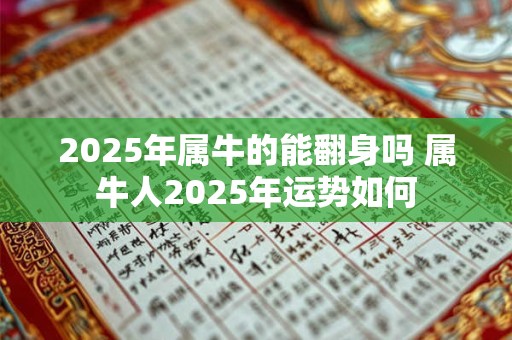 2025年属牛的能翻身吗 属牛人2025年运势如何
