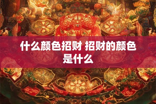 什么颜色招财 招财的颜色是什么