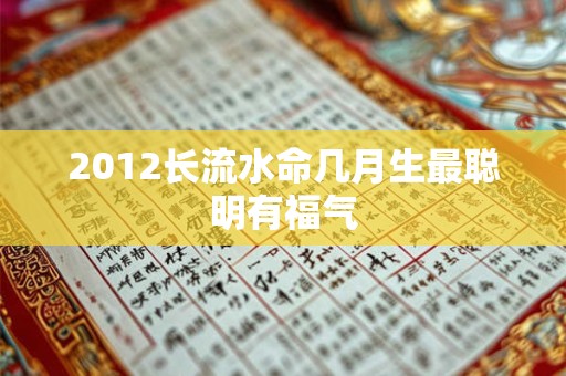 2012长流水命几月生最聪明有福气