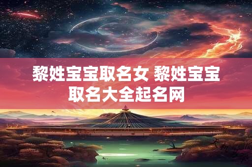 黎姓宝宝取名女 黎姓宝宝取名大全起名网