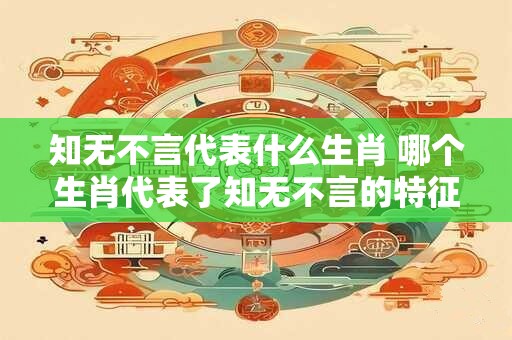 知无不言代表什么生肖 哪个生肖代表了知无不言的特征