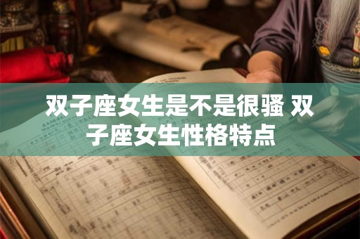 双子座女生是不是很骚 双子座女生性格特点