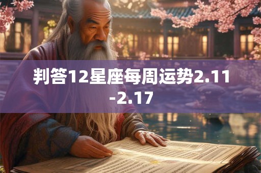 判答12星座每周运势2.11-2.17 判答12星座每周运势2.11-2.17