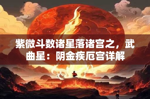 紫微斗数诸星落诸宫之，武曲星：阴金疾厄宫详解