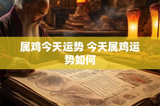 属鸡今天运势 今天属鸡运势如何