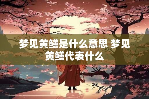 梦见黄鳝是什么意思 梦见黄鳝代表什么