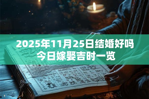 2026年11月25日结婚好吗 今日嫁娶吉时一览