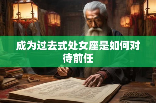 成为过去式处女座是如何对待前任