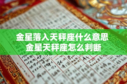 详细阅读:金星落入天秤座什么意思 金星天秤座怎么判断 金星落入天秤座什么意思 金星天秤座怎么判断