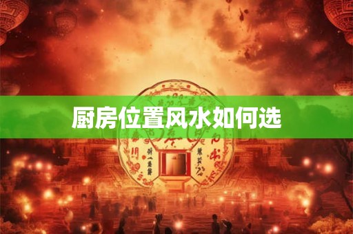 厨房位置风水如何选