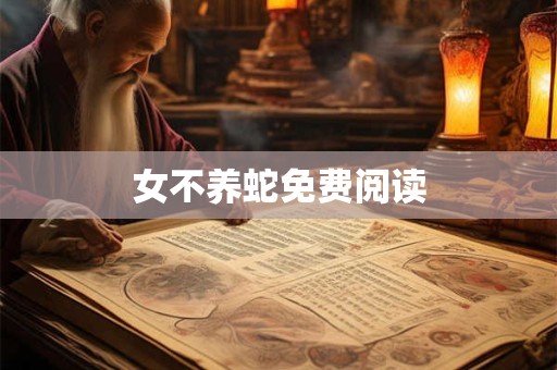 详细阅读:女不养蛇免费阅读 女不养蛇免费阅读