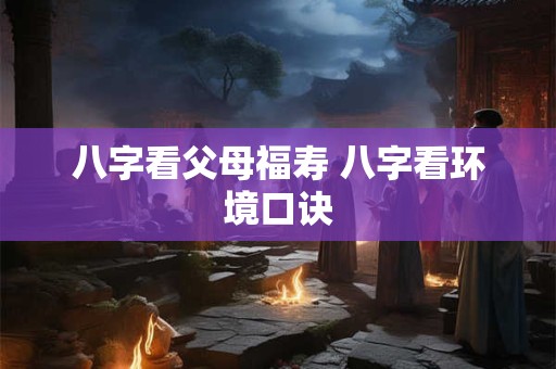 八字看父母福寿 八字看环境口诀