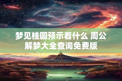 梦见桂圆预示着什么 周公解梦大全查询免费版