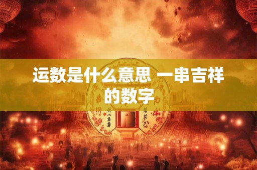 运数是什么意思 一串吉祥的数字