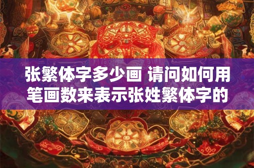 张繁体字多少画 请问如何用笔画数来表示张姓繁体字的结构