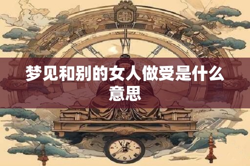 梦见和别的女人做受是什么意思