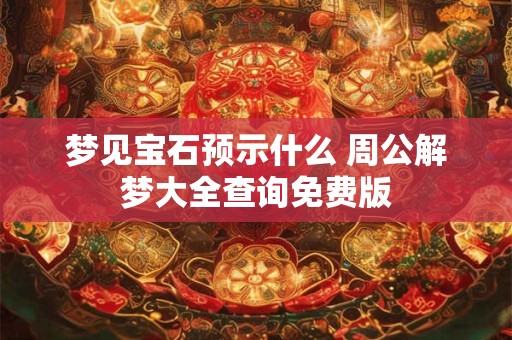 梦见宝石预示什么 周公解梦大全查询免费版