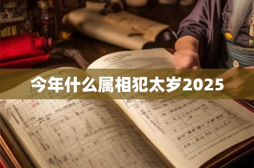 今年什么属相犯太岁2025
