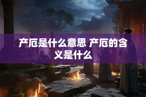 产厄是什么意思 产厄的含义是什么