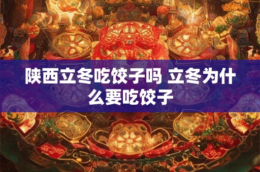 陕西立冬吃饺子吗 立冬为什么要吃饺子