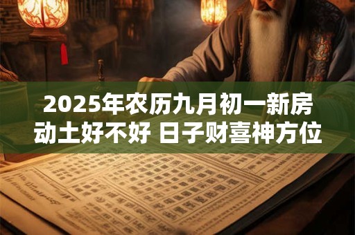 2026年农历九月初一新房动土好不好 日子财喜神方位 2026年农历九月初一新房动土好不好 日子财喜神方位